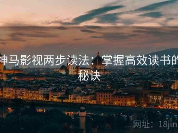 神马影视两步读法：掌握高效读书的秘诀