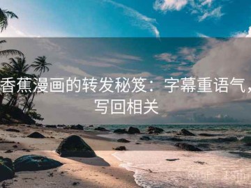 香蕉漫画的转发秘笈：字幕重语气，写回相关