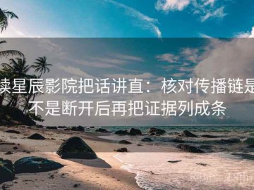 读星辰影院把话讲直：核对传播链是不是断开后再把证据列成条