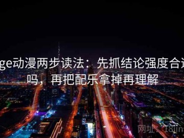 Age动漫两步读法：先抓结论强度合适吗，再把配乐拿掉再理解