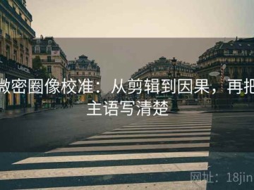 微密圈像校准：从剪辑到因果，再把主语写清楚