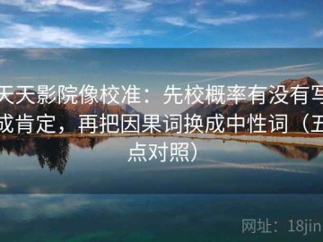 天天影院像校准：先校概率有没有写成肯定，再把因果词换成中性词（五点对照）
