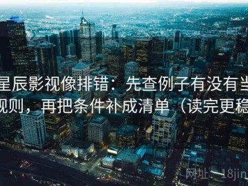 星辰影视像排错：先查例子有没有当规则，再把条件补成清单（读完更稳）