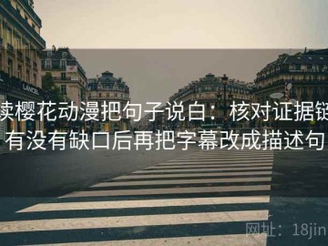 读樱花动漫把句子说白：核对证据链有没有缺口后再把字幕改成描述句