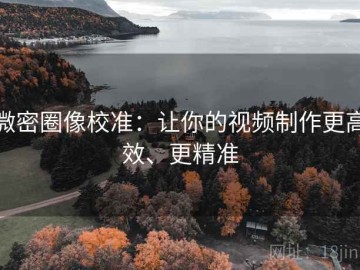 微密圈像校准：让你的视频制作更高效、更精准