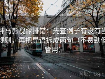 神马影视像排错：先查例子有没有当规则，再把导语拆成两句（不费劲但管用）