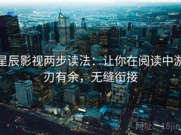 星辰影视两步读法：让你在阅读中游刃有余，无缝衔接