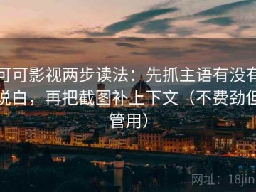 可可影视两步读法：先抓主语有没有说白，再把截图补上下文（不费劲但管用）