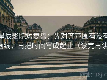 星辰影院短复盘：先对齐范围有没有画线，再把时间写成起止（读完再讲）