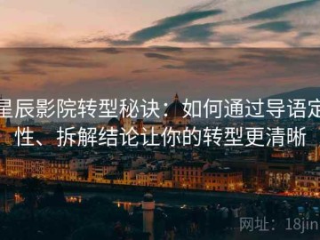 星辰影院转型秘诀：如何通过导语定性、拆解结论让你的转型更清晰