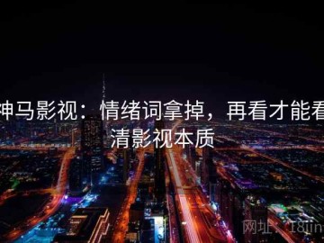 神马影视：情绪词拿掉，再看才能看清影视本质