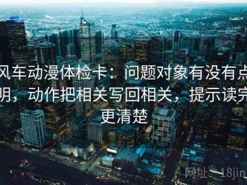 风车动漫体检卡：问题对象有没有点明，动作把相关写回相关，提示读完更清楚