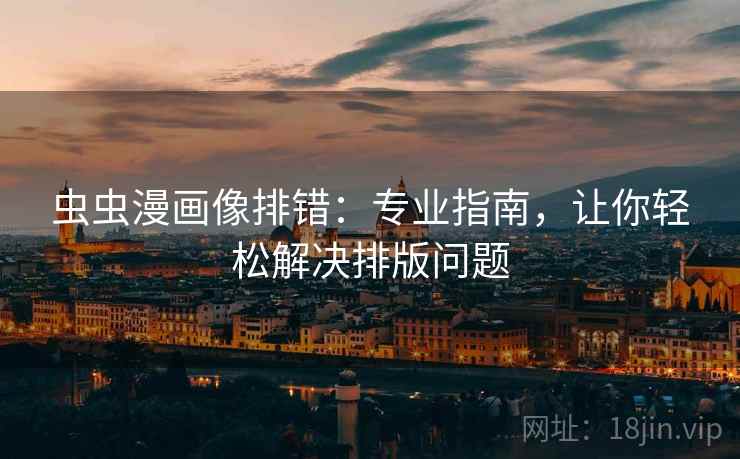 虫虫漫画像排错：专业指南，让你轻松解决排版问题