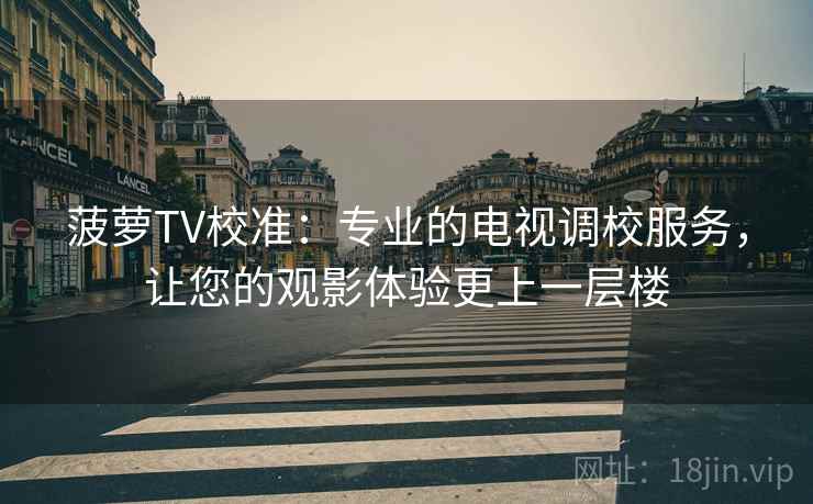 菠萝TV校准：专业的电视调校服务，让您的观影体验更上一层楼