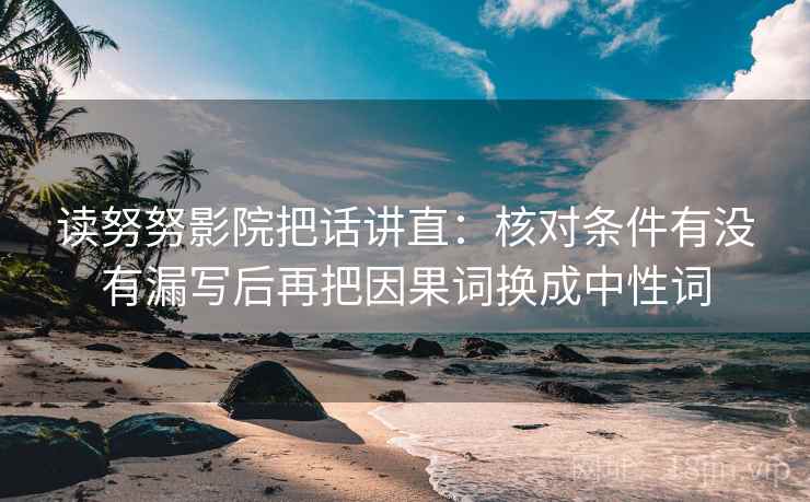 读努努影院把话讲直：核对条件有没有漏写后再把因果词换成中性词