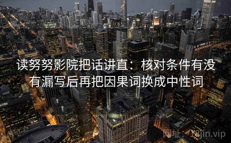 读努努影院把话讲直：核对条件有没有漏写后再把因果词换成中性词