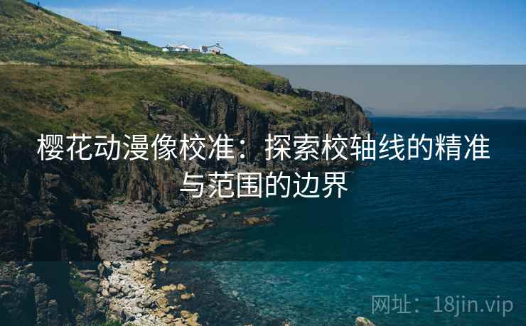 樱花动漫像校准：探索校轴线的精准与范围的边界