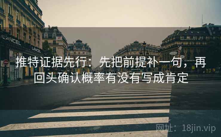 推特证据先行：先把前提补一句，再回头确认概率有没有写成肯定