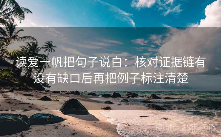 读爱一帆把句子说白：核对证据链有没有缺口后再把例子标注清楚