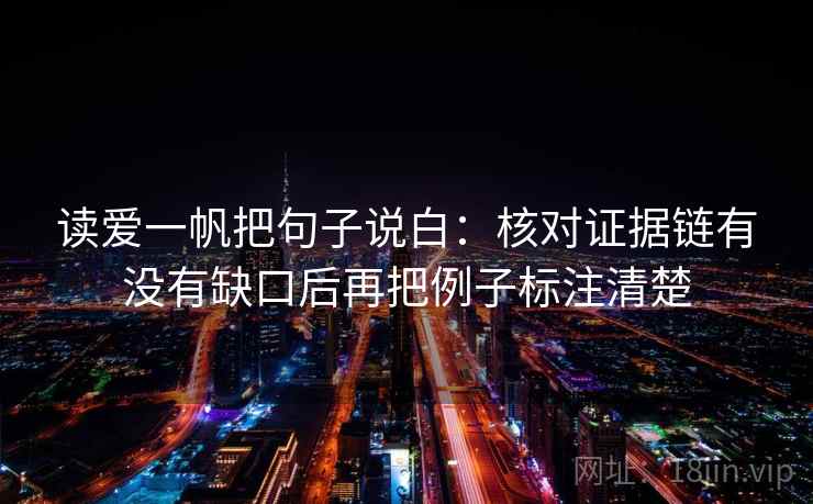 读爱一帆把句子说白：核对证据链有没有缺口后再把例子标注清楚
