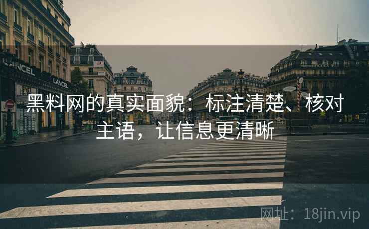 黑料网的真实面貌：标注清楚、核对主语，让信息更清晰