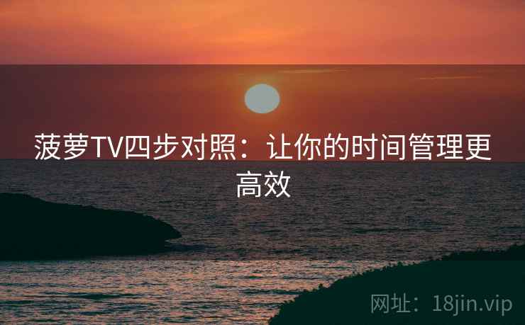 菠萝TV四步对照：让你的时间管理更高效