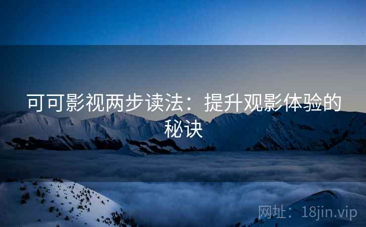 可可影视两步读法：提升观影体验的秘诀