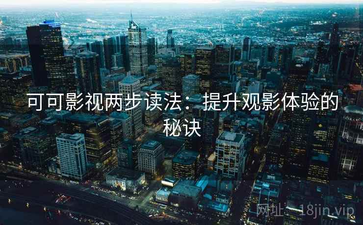 可可影视两步读法：提升观影体验的秘诀