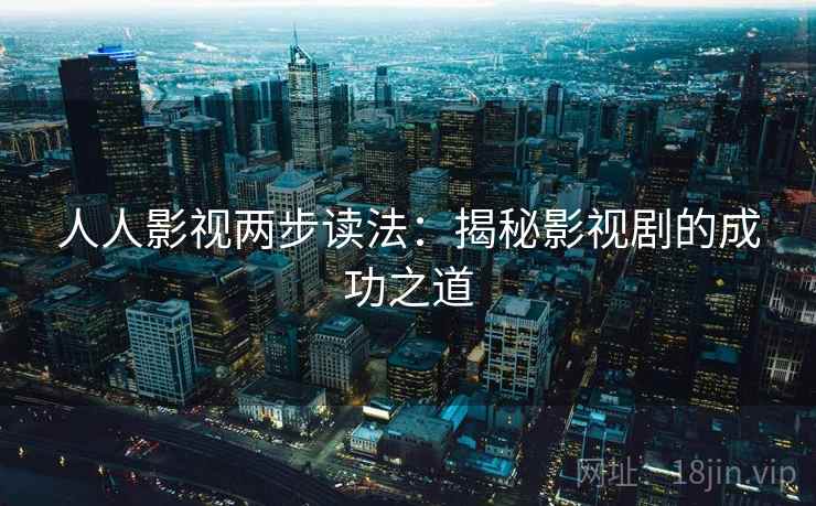 人人影视两步读法：揭秘影视剧的成功之道