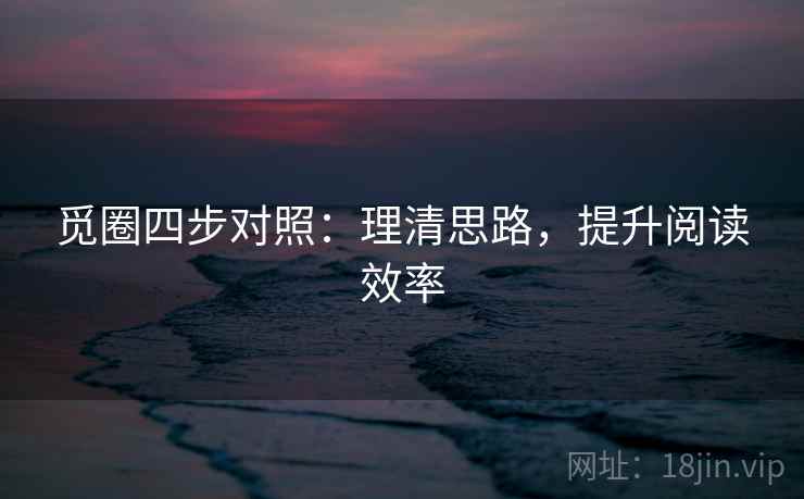 觅圈四步对照：理清思路，提升阅读效率