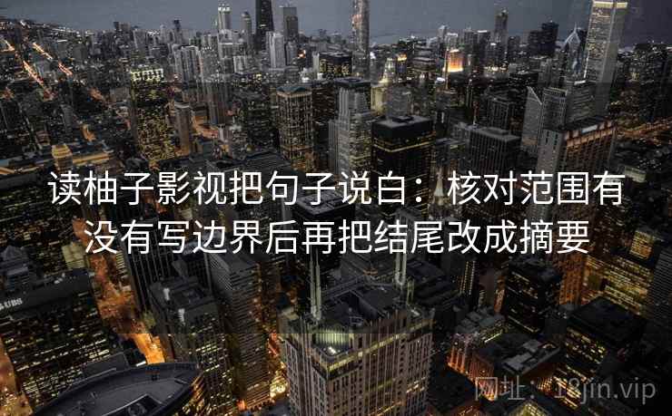 读柚子影视把句子说白：核对范围有没有写边界后再把结尾改成摘要