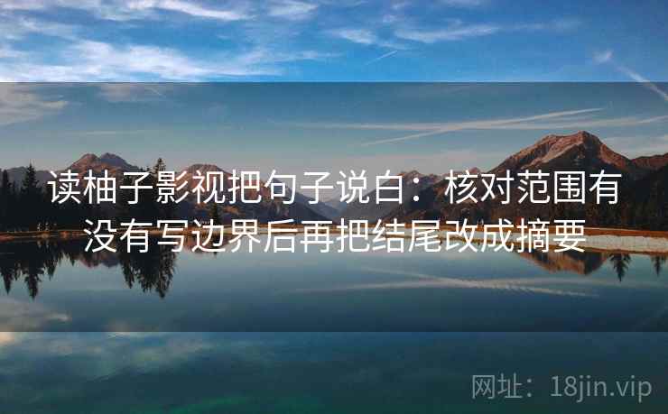 读柚子影视把句子说白：核对范围有没有写边界后再把结尾改成摘要