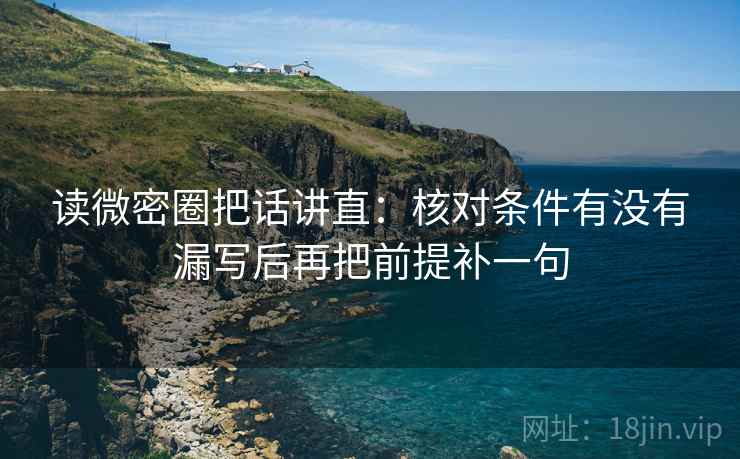 读微密圈把话讲直：核对条件有没有漏写后再把前提补一句