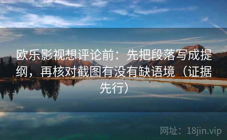 欧乐影视想评论前：先把段落写成提纲，再核对截图有没有缺语境（证据先行）