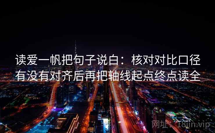 读爱一帆把句子说白：核对对比口径有没有对齐后再把轴线起点终点读全