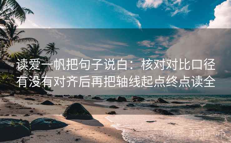 读爱一帆把句子说白：核对对比口径有没有对齐后再把轴线起点终点读全