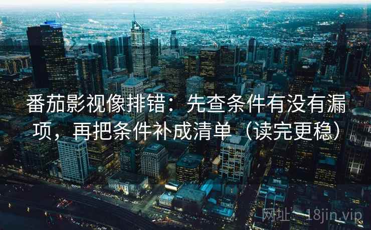 番茄影视像排错：先查条件有没有漏项，再把条件补成清单（读完更稳）