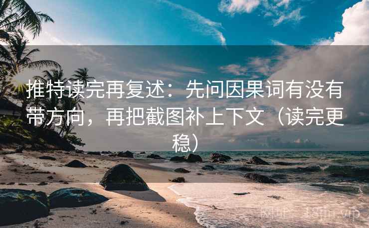 推特读完再复述：先问因果词有没有带方向，再把截图补上下文（读完更稳）
