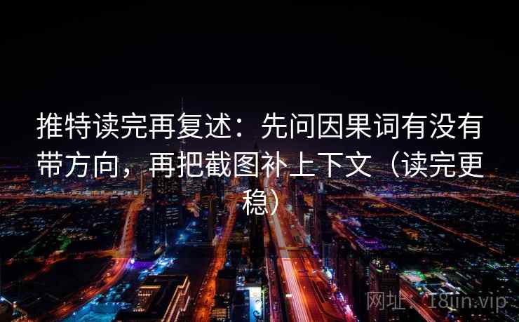 推特读完再复述：先问因果词有没有带方向，再把截图补上下文（读完更稳）