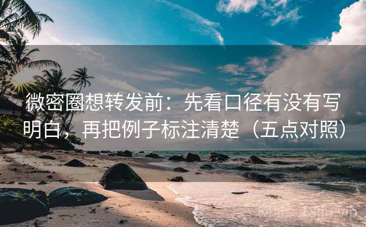 微密圈想转发前:先看口径有没有写明白,再把例子标注清楚(五点对照) 微密圈想转发前:先看口径有没有写明白,再把例子标注清楚(五点对照)