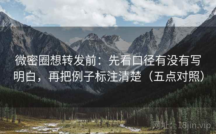 微密圈想转发前:先看口径有没有写明白,再把例子标注清楚(五点对照) 微密圈想转发前:先看口径有没有写明白,再把例子标注清楚(五点对照)