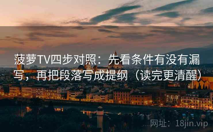 菠萝TV四步对照：先看条件有没有漏写，再把段落写成提纲（读完更清醒）