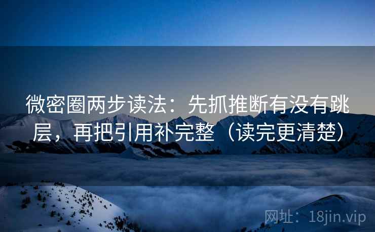 微密圈两步读法：先抓推断有没有跳层，再把引用补完整（读完更清楚）