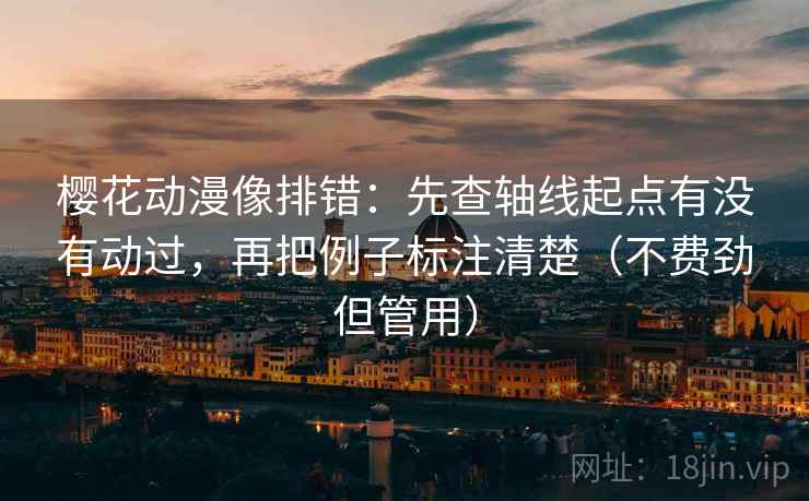 樱花动漫像排错：先查轴线起点有没有动过，再把例子标注清楚（不费劲但管用）