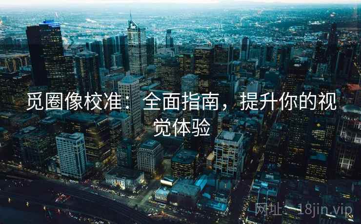 觅圈像校准:全面指南,提升你的视觉体验 觅圈像校准:全面指南,提升你的视觉体验