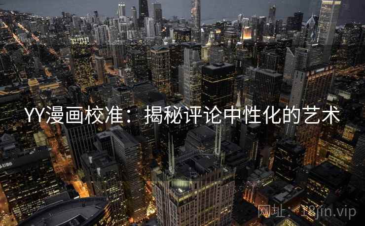 YY漫画校准:揭秘评论中性化的艺术 YY漫画校准:揭秘评论中性化的艺术