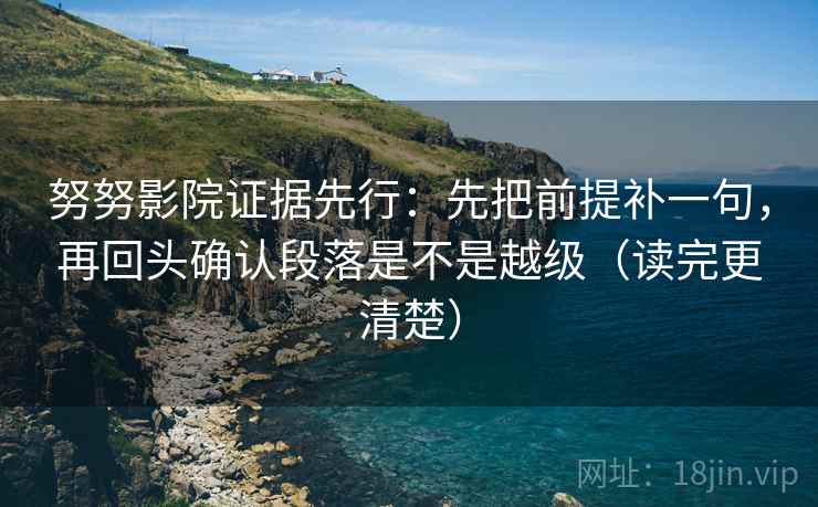 努努影院证据先行：先把前提补一句，再回头确认段落是不是越级（读完更清楚）