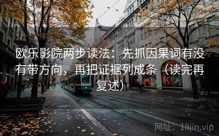 欧乐影院两步读法:先抓因果词有没有带方向,再把证据列成条(读完再复述) 欧乐影院两步读法:先抓因果词有没有带方向,再把证据列成条(读完再复述)