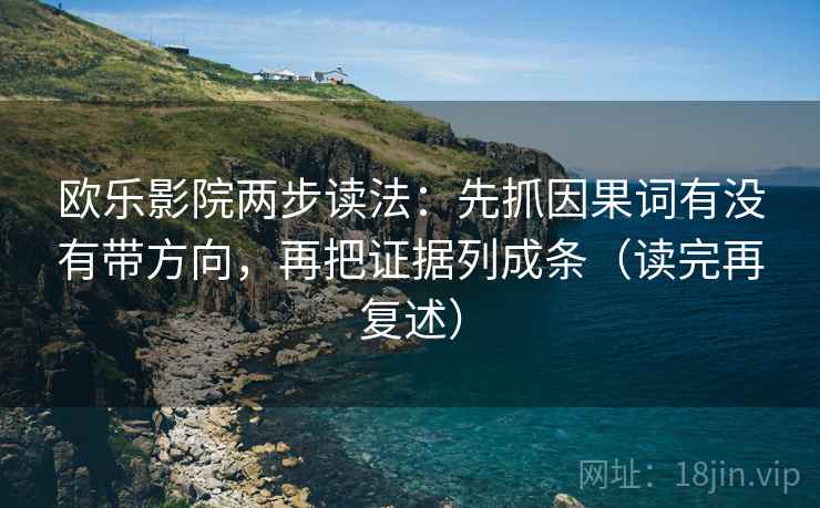 欧乐影院两步读法:先抓因果词有没有带方向,再把证据列成条(读完再复述) 欧乐影院两步读法:先抓因果词有没有带方向,再把证据列成条(读完再复述)