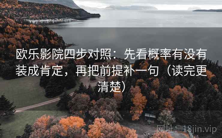 欧乐影院四步对照:先看概率有没有装成肯定,再把前提补一句(读完更清楚) 欧乐影院四步对照:先看概率有没有装成肯定,再把前提补一句(读完更清楚)